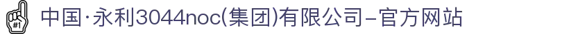 中国·永利3044noc(集团)有限公司-官方网站